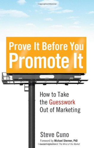 Prove It before You Promote It: How to Take the Guesswork Out of Marketing