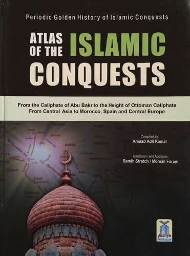 Atlas of the Islamic Conquests: From the Caliphate of Abu Baker to the Height of Ottoman Caliphate, from Central Asia to Morocco, Spain and Central Europe