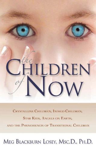 The Children of Now: Crystalline Children, Indigo Children, Star Kids, Angels on Earth, and the Phenomenon of Transitional Children