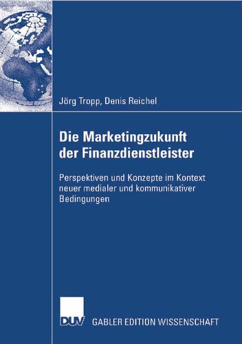 Die Marketingzukunft der Finanzdienstleister: Perspektiven und Konzepte im Kontext neuer medialer und kommunikativer Bedingungen (German Edition)