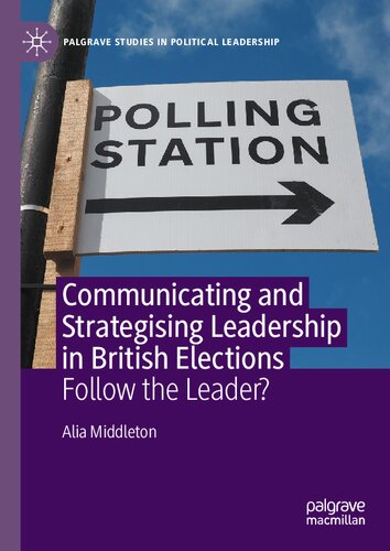 Communicating and Strategising Leadership in British Elections: Follow the Leader? (Palgrave Studies in Political Leadership)