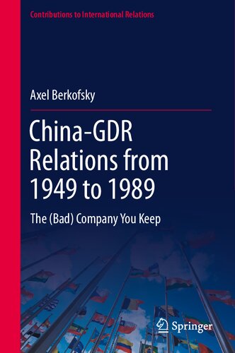 China-GDR Relations from 1949 to 1989: The (Bad) Company You Keep (Contributions to International Relations)