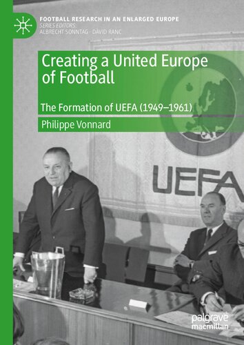 Creating a United Europe of Football: The Formation of UEFA (1949–1961) (Football Research in an Enlarged Europe)