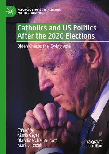 Catholics and US Politics After the 2020 Elections: Biden Chases the ‘Swing Vote' (Palgrave Studies in Religion, Politics, and Policy)