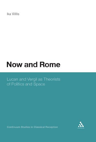 Now and Rome: Lucan and Vergil as Theorists of Politics and Space (Continuum Studies in Classical Reception)