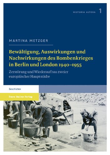 Bewältigung, Auswirkungen und Nachwirkungen des Bombenkrieges in Berlin und London 1940-1955: Zerstörung und Wiederaufbau zweier europäischer Hauptstädte