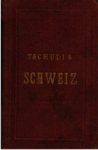 Iwan Tschudi's Schweizerführer. Reisetaschenbuch für die Schweiz, die benachbarten italienischen Seen und Thäler, Mailand, das Chamounythal, die Umgebungen des Montblanc und des Monte Rosa, das angrenzende Tyrol [Tirol], Montafon und Vorarlberg