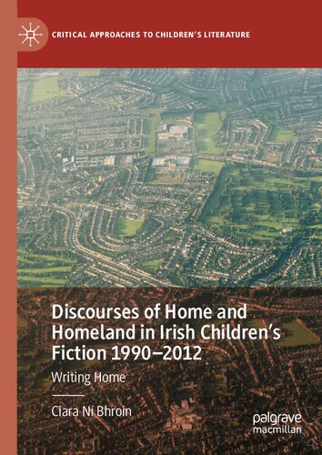 Discourses of Home and Homeland in Irish Children’s Fiction 1990-2012: Writing Home (Critical Approaches to Children's Literature)