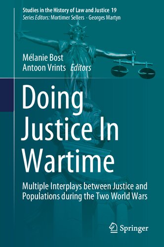 Doing Justice In Wartime: Multiple Interplays between Justice and Populations during the Two World Wars (Studies in the History of Law and Justice, 19)