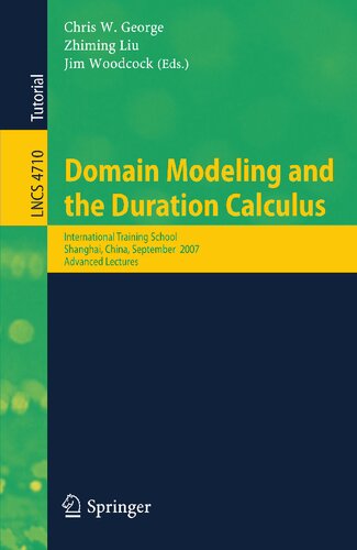 Domain Modeling and the Duration Calculus: International Training School, Shanghai, China, September 17-21, 2007, Advanced Lectures (Lecture Notes in Computer Science, 4710)