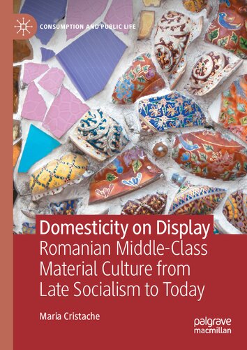 Domesticity on Display: Romanian Middle-Class Material Culture from Late Socialism to Today (Consumption and Public Life)