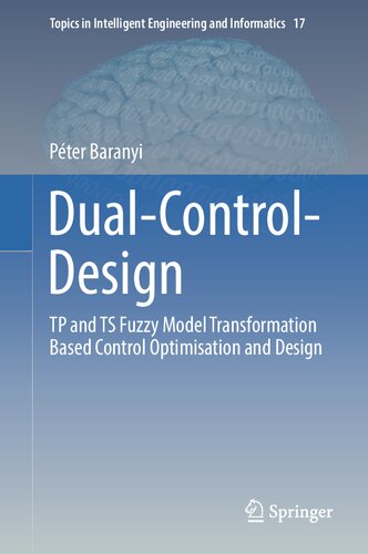Dual-Control-Design: TP and TS Fuzzy Model Transformation Based Control Optimisation and Design (Topics in Intelligent Engineering and Informatics, 17)