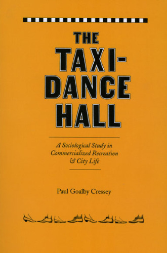 The Taxi-Dance Hall: A Sociological Study in Commercialized Recreation and City Life (University of Chicago Sociological Series)