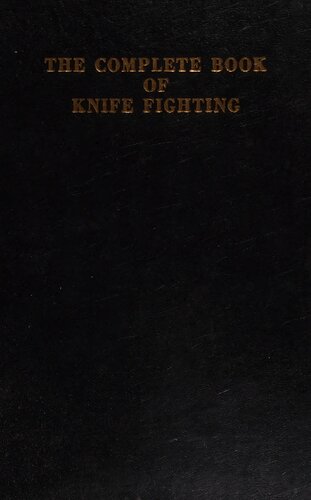 The Complete Book of Knife Fighting: The History of Knife Fighting Techniques and Development of Fighting Knives, Together With a Practical Method of Instruction