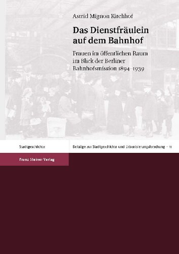 Das Dienstfräulein auf dem Bahnhof. Frauen im öffentlichen Raum im Blick der Berliner Bahnhofsmission 1894-1939