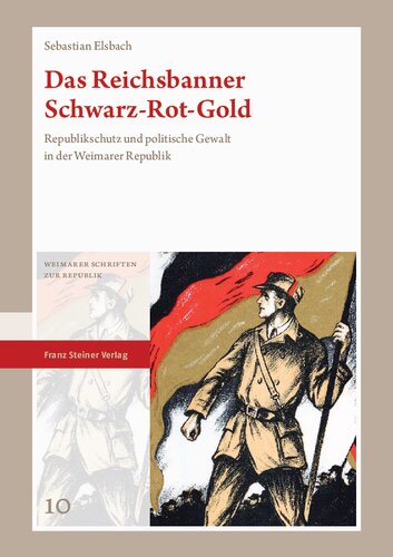 Das Reichsbanner Schwarz-Rot-Gold: Republikschutz und politische Gewalt in der Weimarer Republik
