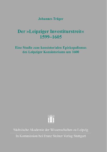 Der „Leipziger Investiturstreit“ 1599–1605: Eine Studie zum konsistorialen Episkopalismus des Leipziger Konsistoriums um 1600
