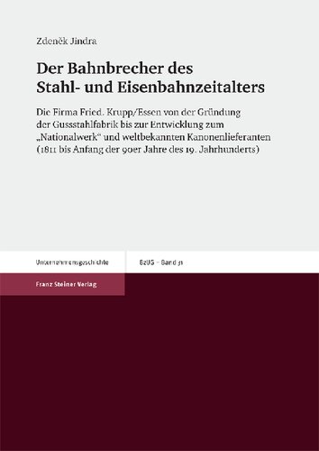Der Bahnbrecher des Stahl- und Eisenbahnzeitalters: Die Firma Fried. Krupp/Essen von der Gründung der Gussstahlfabrik bis zur Entwicklung zum „Nationalwerk