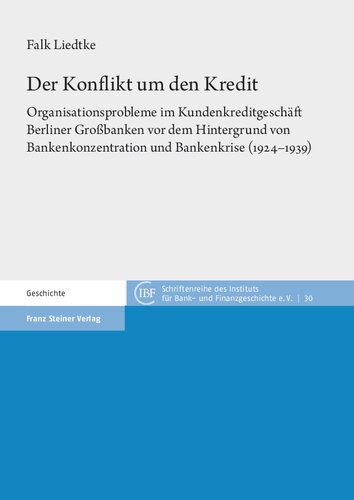 Der Konflikt um den Kredit: Organisationsprobleme im Kundenkreditgeschäft Berliner Großbanken vor dem Hintergrund von Bankenkonzentration und Bankenkrise (1924–1939)