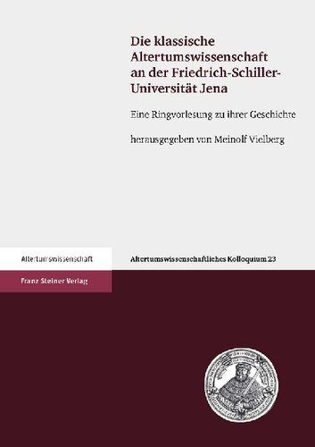 Die klassische Altertumswissenschaft an der Friedrich-Schiller-Universität Jena: Eine Ringvorlesung zu ihrer Geschichte