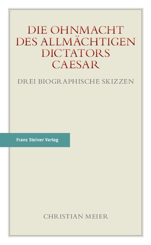Die Ohnmacht des allmächtigen Dictators Caesar: Drei biographische Skizzen
