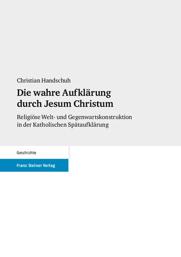 Die wahre Aufklärung durch Jesum Christum: Religiöse Welt- und Gegenwartskonstruktion in der Katholischen Spätaufklärung