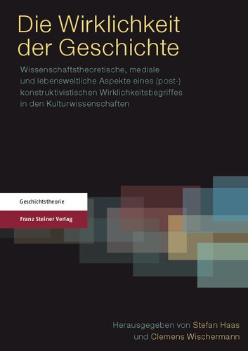 Die Wirklichkeit der Geschichte: Wissenschaftstheoretische, mediale und lebensweltliche Aspekte eines (post-)konstruktivistischen Wirklichkeitsbegriffes in den Kulturwissenschaften