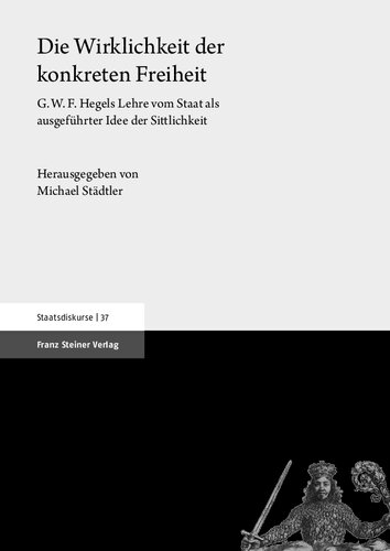 Die Wirklichkeit der konkreten Freiheit: G.W.F. Hegels Lehre vom Staat als ausgeführter Idee der Sittlichkeit