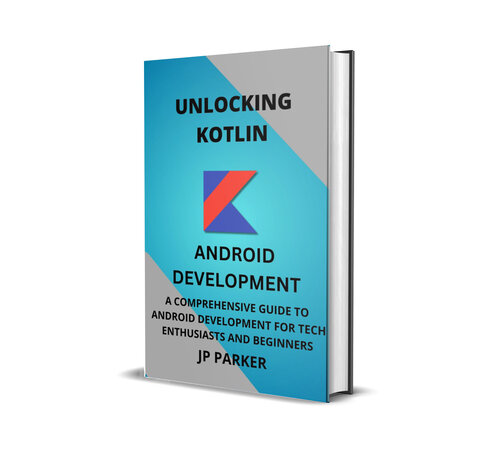 Unlocking Kotlin: A Comprehensive Guide to Android Development for Tech Enthusiasts And Beginners