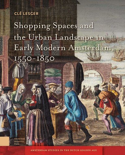 Shopping Spaces and the Urban Landscape in Early Modern Amsterdam, 1550-1850 (Amsterdam Studies in the Dutch Golden Age)