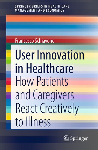 User Innovation in Healthcare: How Patients and Caregivers React Creatively to Illness (SpringerBriefs in Health Care Management and Economics)