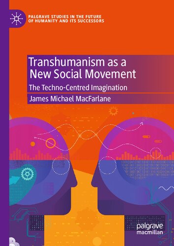 Transhumanism as a New Social Movement: The Techno-Centred Imagination (Palgrave Studies in the Future of Humanity and its Successors)