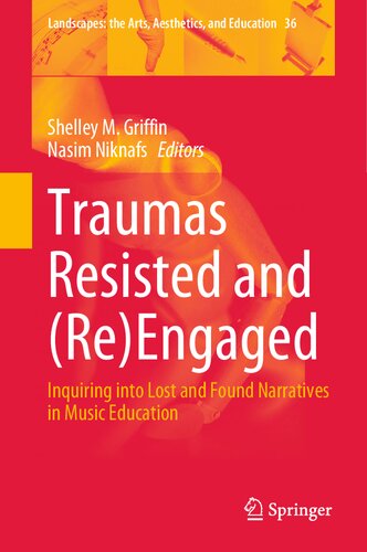 Traumas Resisted and (Re)Engaged: Inquiring into Lost and Found Narratives in Music Education (Landscapes: the Arts, Aesthetics, and Education, 36)