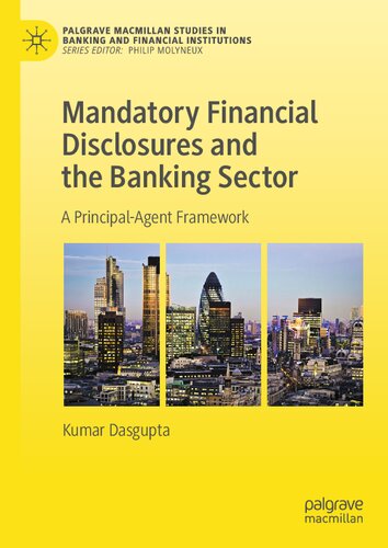 Mandatory Financial Disclosures and the Banking Sector: A Principal-Agent Framework (Palgrave Macmillan Studies in Banking and Financial Institutions)