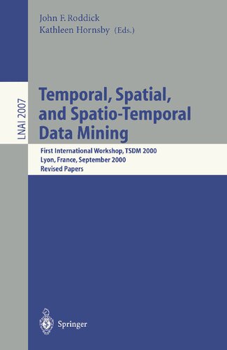 Temporal, Spatial, and Spatio-Temporal Data Mining: First International Workshop TSDM 2000 Lyon, France, September 12, 2000 Revised Papers (Lecture Notes in Computer Science, 2007)