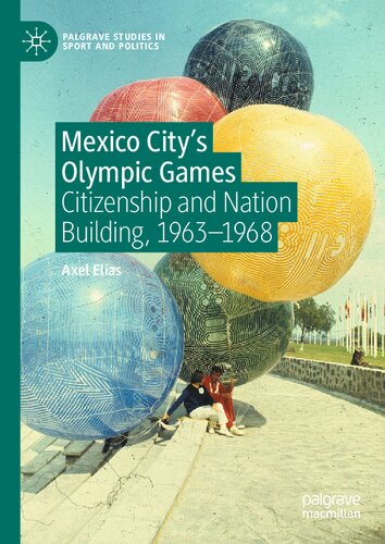 Mexico City's Olympic Games: Citizenship and Nation Building, 1963-1968 (Palgrave Studies in Sport and Politics)