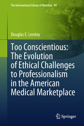 Too Conscientious: The Evolution of Ethical Challenges to Professionalism in the American Medical Marketplace (The International Library of Bioethics, 94)