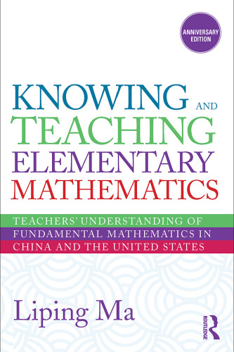 Knowing and Teaching Elementary Mathematics: Teachers’ Understanding of Fundamental Mathematics in China and the United States, Anniversary Edition
