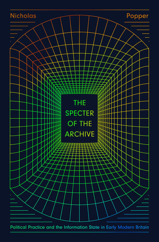 The Specter of the Archive : Political Practice and the Information State in Early Modern Britain