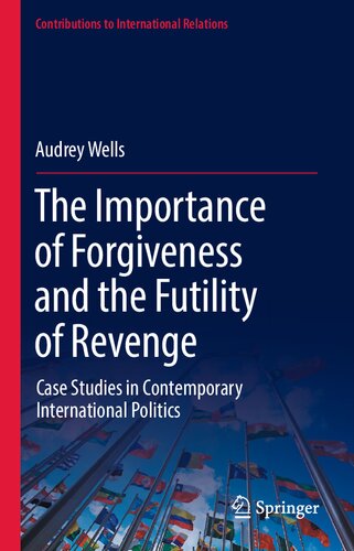 The Importance of Forgiveness and the Futility of Revenge: Case Studies in Contemporary International Politics (Contributions to International Relations)