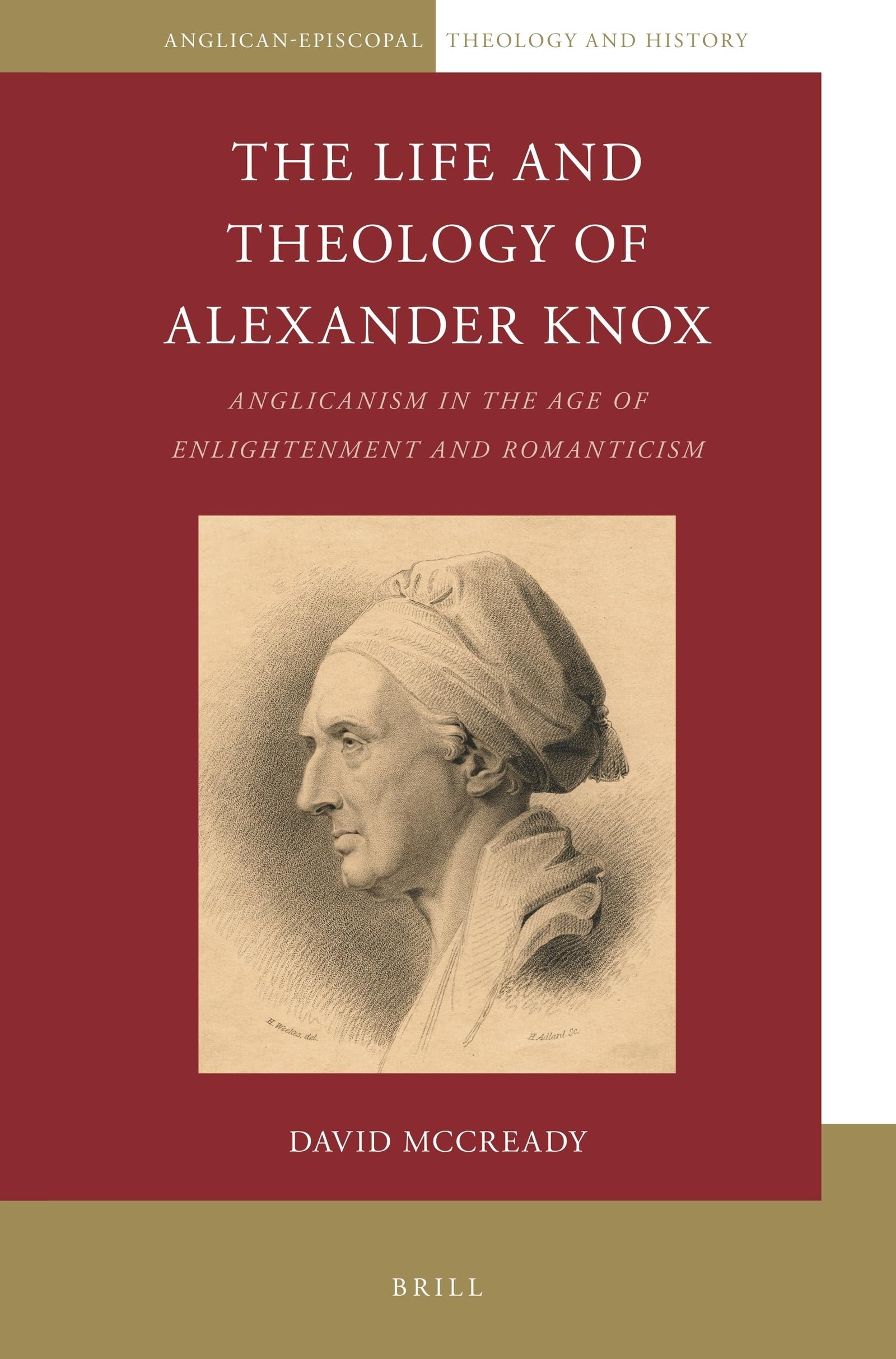 The Life and Theology of Alexander Knox Anglicanism in the Age of Enlightenment and Romanticism (Anglican-Episcopal Theology and History, 6)