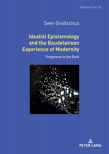 Idealist Epistemology and the Baudelairean Experience of Modernity: Fragments in the Dark (Romania Viva, 54)