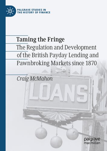 Taming the Fringe: The Regulation and Development of the British Payday Lending and Pawnbroking Markets since 1870 (Palgrave Studies in the History of Finance)