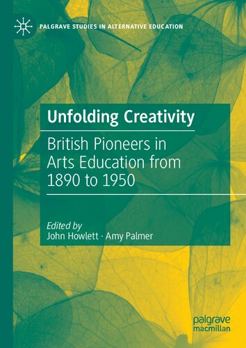 Unfolding Creativity: British Pioneers in Arts Education from 1890 to 1950 (Palgrave Studies in Alternative Education)