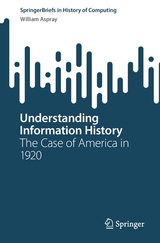 Understanding Information History: The Case of America in 1920 (SpringerBriefs in History of Computing)