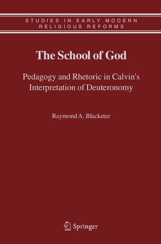 The School of God: Pedagogy and Rhetoric in Calvin's Interpretation of Deuteronomy (Studies in Early Modern Religious Tradition, Culture and Society, 3)