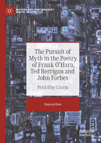 The Pursuit of Myth in the Poetry of Frank O'Hara, Ted Berrigan and John Forbes: Prick'd by Charm (Modern and Contemporary Poetry and Poetics)