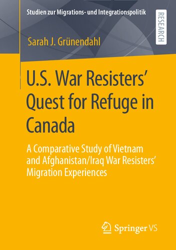 U.S. War Resisters’ Quest for Refuge in Canada: A Comparative Study of Vietnam and Afghanistan/Iraq War Resisters’ Migration Experiences (Studien zur Migrations- und Integrationspolitik)