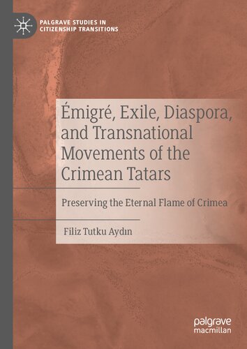 Émigré, Exile, Diaspora, and Transnational Movements of the Crimean Tatars: Preserving the Eternal Flame of Crimea (Palgrave Studies in Citizenship Transitions)