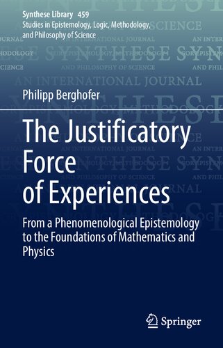 The Justificatory Force of Experiences: From a Phenomenological Epistemology to the Foundations of Mathematics and Physics (Synthese Library, 459)
